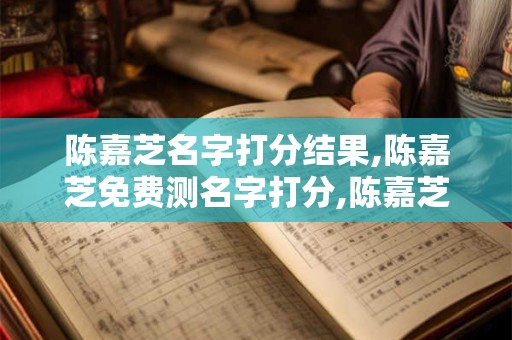 陈嘉芝名字打分结果,陈嘉芝免费测名字打分,陈嘉芝周易免费测名字打分