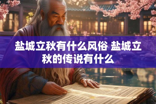 盐城立秋有什么风俗 盐城立秋的传说有什么