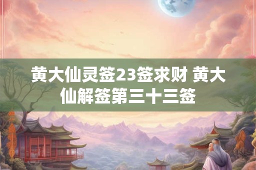 黄大仙灵签23签求财 黄大仙解签第三十三签