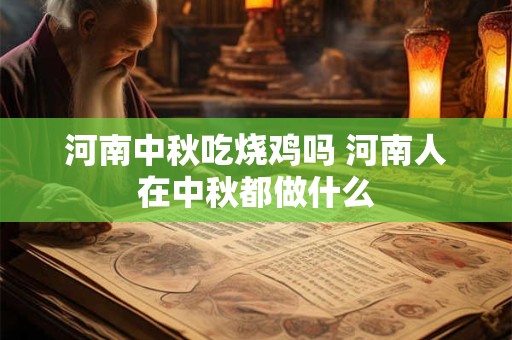 河南中秋吃烧鸡吗 河南人在中秋都做什么
