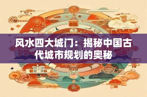 风水四大城门：揭秘中国古代城市规划的奥秘