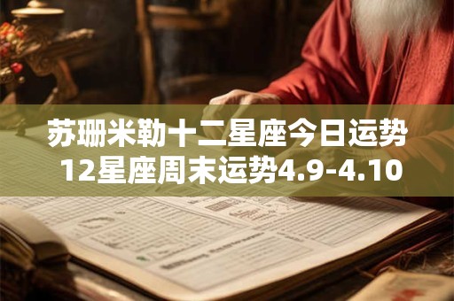 苏珊米勒十二星座今日运势 12星座周末运势4.9-4.10