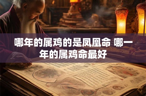 哪年的属鸡的是凤凰命 哪一年的属鸡命最好