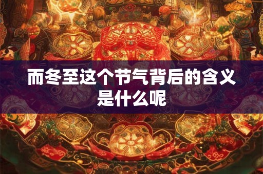 而冬至这个节气背后的含义是什么呢