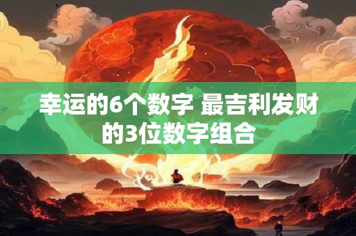 幸运的6个数字 最吉利发财的3位数字组合