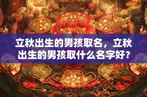 立秋出生的男孩取名，立秋出生的男孩取什么名字好？