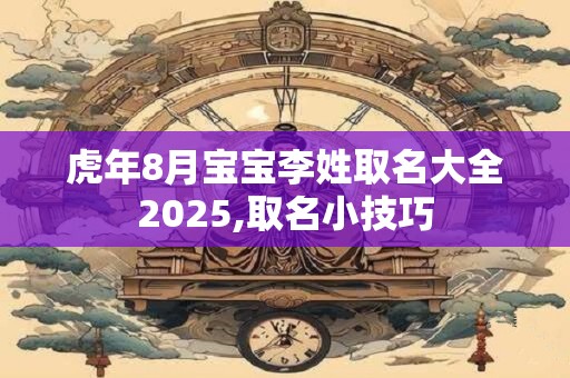 虎年8月宝宝李姓取名大全2026,取名小技巧