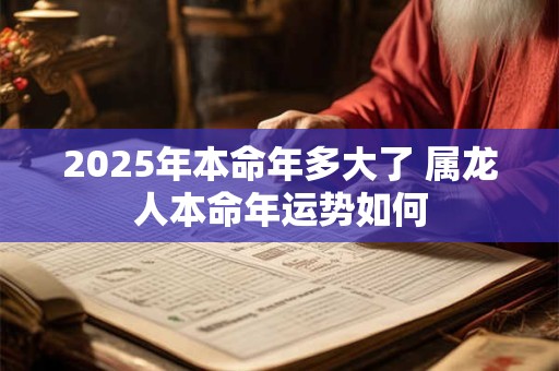 2026年本命年多大了 属龙人本命年运势如何