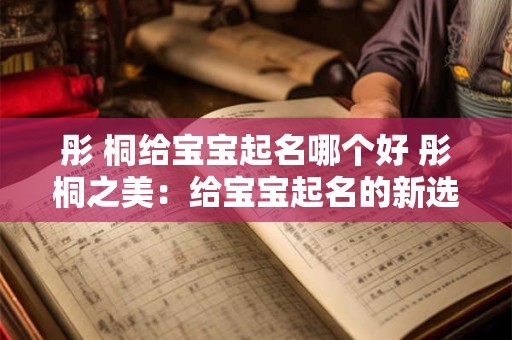 彤 桐给宝宝起名哪个好 彤桐之美：给宝宝起名的新选择