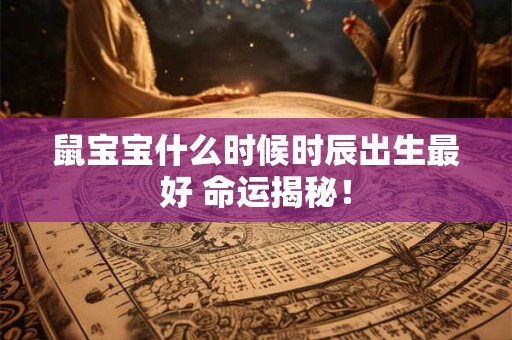 鼠宝宝什么时候时辰出生最好 命运揭秘! 鼠宝宝什么时候时辰出生最好 命运揭秘!