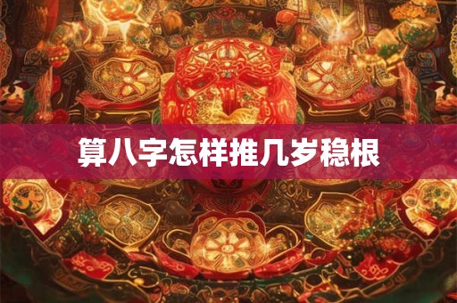 算八字怎样推几岁稳根