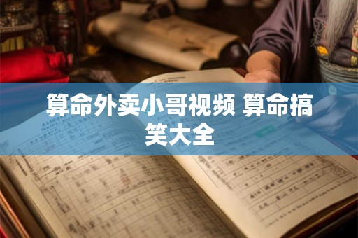 算命外卖小哥视频 算命搞笑大全