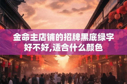 金命主店铺的招牌黑底绿字好不好,适合什么颜色