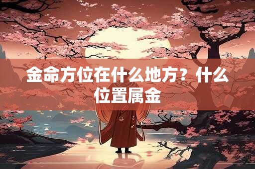 金命方位在什么地方？什么位置属金