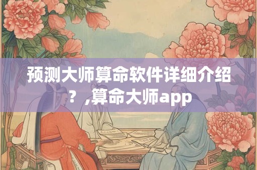 预测大师算命软件详细介绍？,算命大师app