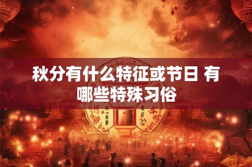 秋分有什么特征或节日 有哪些特殊习俗