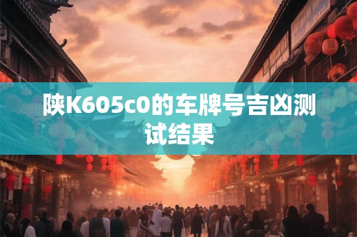 陕K605c0的车牌号吉凶测试结果
