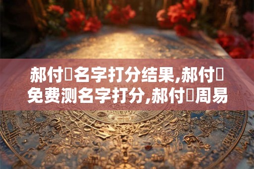 郝付鈺名字打分结果,郝付鈺免费测名字打分,郝付鈺周易免费测名字打分
