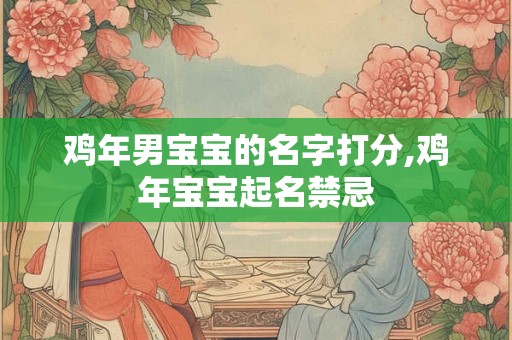 鸡年男宝宝的名字打分,鸡年宝宝起名禁忌