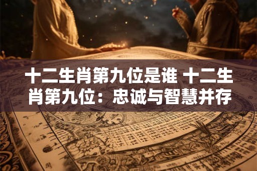 十二生肖第九位是谁 十二生肖第九位：忠诚与智慧并存的狗狗