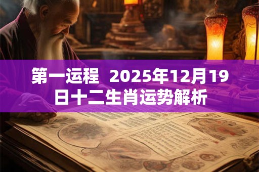 第一运程  2025年12月19日十二生肖运势解析