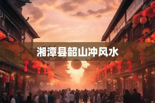 湘潭县韶山冲风水