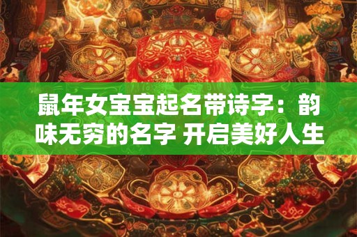 鼠年女宝宝起名带诗字：韵味无穷的名字 开启美好人生