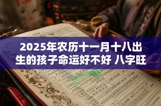 2025年农历十一月十八出生的孩子命运好不好 八字旺吗