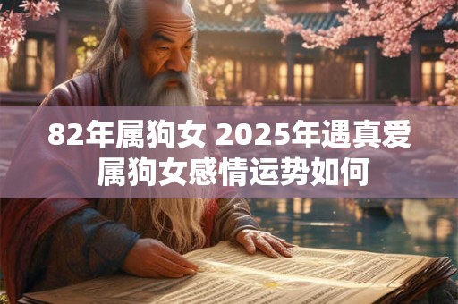 82年属狗女 2025年遇真爱 属狗女感情运势如何