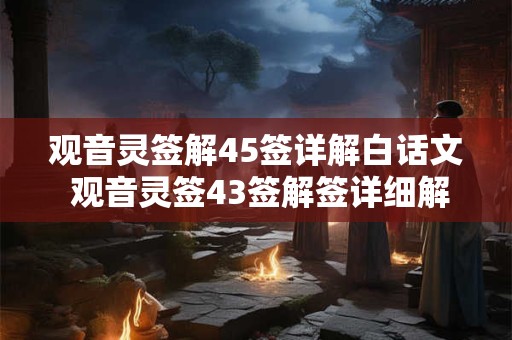 观音灵签解45签详解白话文 观音灵签43签解签详细解释