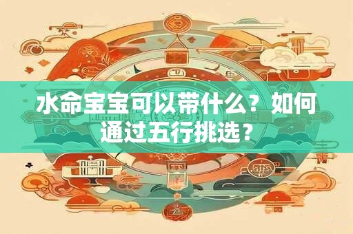 水命宝宝可以带什么？如何通过五行挑选？