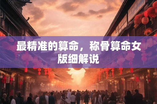 最精准的算命，称骨算命女版细解说