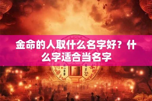 金命的人取什么名字好？什么字适合当名字