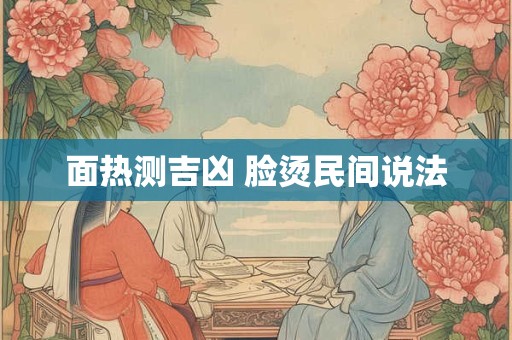 面热测吉凶 脸烫民间说法