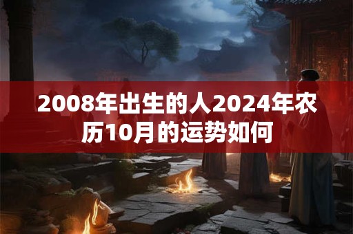 2008年出生的人2024年农历10月的运势如何