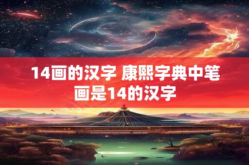 14画的汉字 康熙字典中笔画是14的汉字