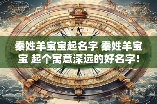 秦姓羊宝宝起名字 秦姓羊宝宝 起个寓意深远的好名字！