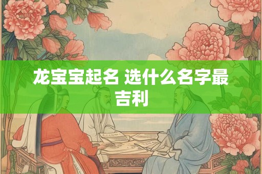 龙宝宝起名 选什么名字最吉利