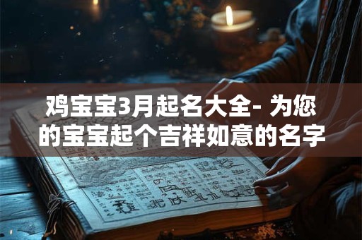 鸡宝宝3月起名大全- 为您的宝宝起个吉祥如意的名字！