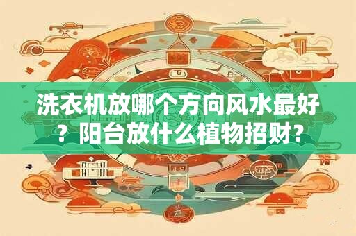 洗衣机放哪个方向风水最好？阳台放什么植物招财？