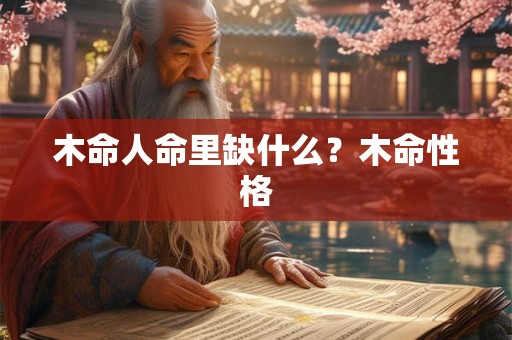 木命人命里缺什么？木命性格