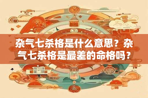杂气七杀格是什么意思？杂气七杀格是最差的命格吗？