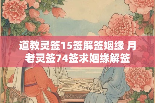 道教灵签15签解签姻缘 月老灵签74签求姻缘解签