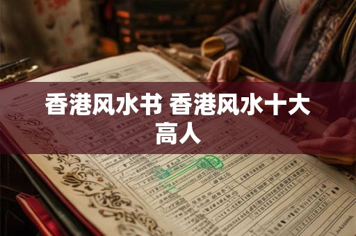 香港风水书 香港风水十大高人