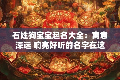 石姓狗宝宝起名大全：寓意深远 响亮好听的名字在这里！
