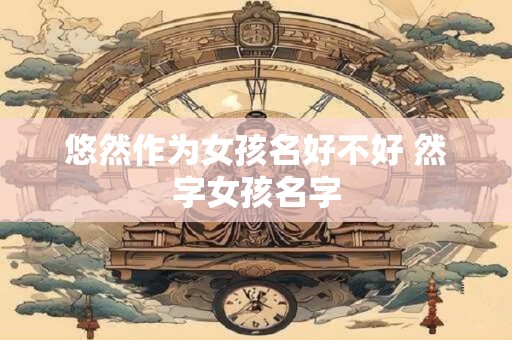 悠然作为女孩名好不好 然字女孩名字