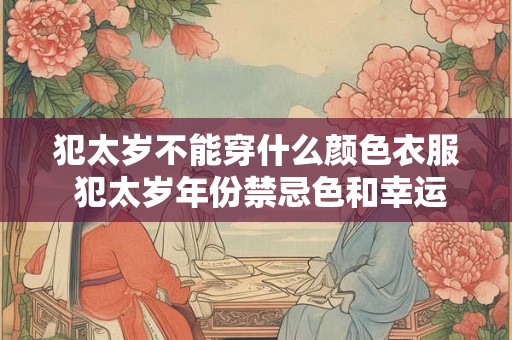 犯太岁不能穿什么颜色衣服 犯太岁年份禁忌色和幸运色