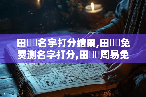田曉颯名字打分结果,田曉颯免费测名字打分,田曉颯周易免费测名字打分