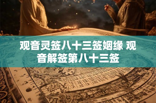 观音灵签八十三签姻缘 观音解签第八十三签