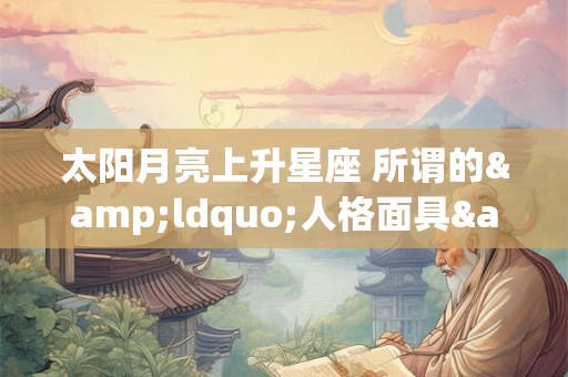 太阳月亮上升星座 所谓的&ldquo;人格面具&rdquo;